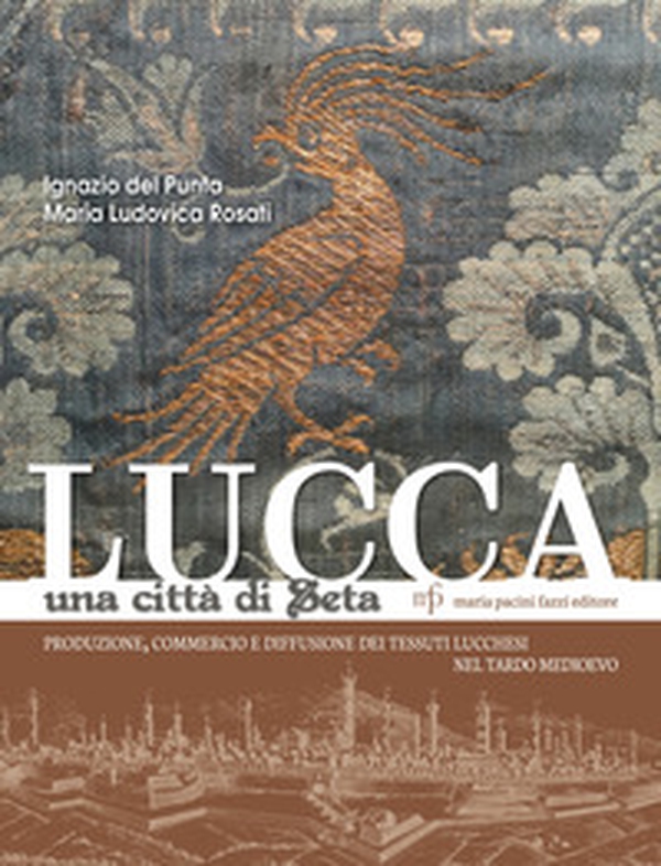 Lucca una città di seta. Produzione, commercio e diffusione dei tessuti lucchesi nel tardo Medioevo - Librerie.coop Lucca una città di seta. Produzione, commercio e diffusione dei tessuti lucchesi nel tardo Medioevo - Librerie.coop