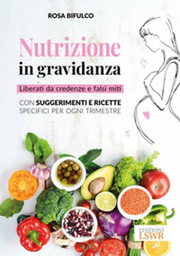 Nutrizione in gravidanza. Liberati da credenze e falsi miti. Con suggerimenti e ricette specifici per ogni trimestre - Librerie.coop Nutrizione in gravidanza. Liberati da credenze e falsi miti. Con suggerimenti e ricette specifici per ogni trimestre - Librerie.coop