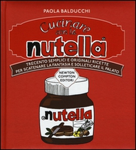 Cucinare con la Nutella. Trecento semplici e originali ricette per scatenare la fantasia e solleticare il palato - Librerie.coop