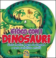 Gioco con i dinosauri. Giochi creativi, pagine da disegnare e tante fantastiche attività - Librerie.coop