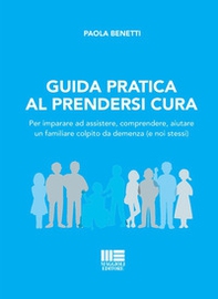 Guida pratica al prendersi cura. Per imparare ad assistere, comprendere, aiutare un familiare colpito da demenza (e noi stessi) - Librerie.coop