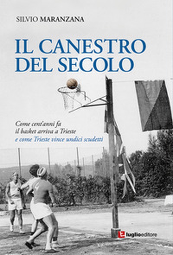 Il canestro del secolo. Come cent'anni fa il basket arriva a Trieste e come Trieste vince undici scudetti - Librerie.coop Il canestro del secolo. Come cent'anni fa il basket arriva a Trieste e come Trieste vince undici scudetti - Librerie.coop