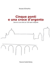 Cinque ponti e una croce d'argento. Storie di una città con 100 lapidi sbagliate - Librerie.coop