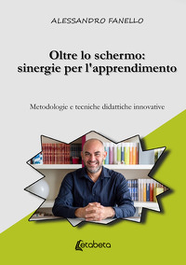 Oltre lo schermo: sinergie per l'apprendimento. Metodologie e tecniche didattiche innovative - Librerie.coop