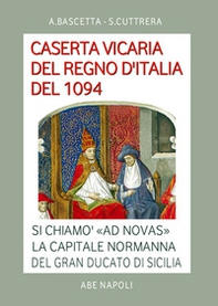 Caserta vicaria del Regno d'Italia del 1094. Si chiamò «Ad Novas» la capitale normanna del Gran Ducato di Sicilia - Librerie.coop