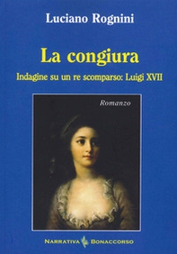 La congiura. Indagine su un re scomparso: Luigi XVII - Librerie.coop