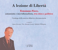 A lezione di libertà. Tommaso Fiore, umanista e meridionalista, tra etica e politica. Catalogo della mostra didattico-documentaria - Librerie.coop