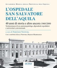 L'ospedale San Salvatore dell'Aquila. 40 anni di storia e altro ancora 1960/2000. Testimonianze di un anatomopatologo, dipendenti ospedalieri e universitari convenzionati - Librerie.coop