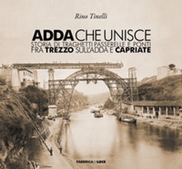 Adda che unisce. Storia di traghetti passerelle e ponti fra Trezzo sull'Adda e Capriate - Librerie.coop Adda che unisce. Storia di traghetti passerelle e ponti fra Trezzo sull'Adda e Capriate - Librerie.coop