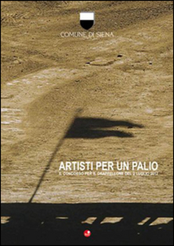 Artisti per un Palio. Il concorso del drappellone del 2 luglio 2012 (Comune di Siena) - Librerie.coop Artisti per un Palio. Il concorso del drappellone del 2 luglio 2012 (Comune di Siena) - Librerie.coop