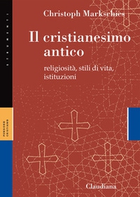 Il cristianesimo antico. Religiosità, stili di vita, istituzioni - Librerie.coop
