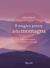 Il magico potere della montagna. Fra aria limpida, silenzio e paesaggi - Librerie.coop
