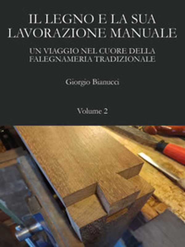 Il legno e la sua lavorazione manuale. Un viaggio nel cuore della falegnameria tradizionale - Vol. 2 - Librerie.coop