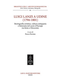 Luigi Lanzi a Udine (1796-1801). Storiografia artistica, cultura antiquaria e letteraria nel cuore d'Europa tra Sette e Ottocento - Librerie.coop