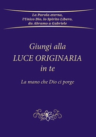 Giungi alla luce originaria in te. La mano che Dio ci porge - Librerie.coop