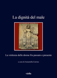 La dignità del male. La violenza delle donne fra passato e presente - Librerie.coop