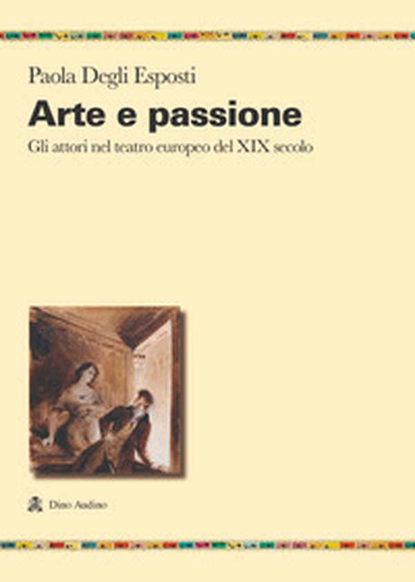 Arte e passione. Gli attori nel teatro europeo del XIX secolo - Librerie.coop Arte e passione. Gli attori nel teatro europeo del XIX secolo - Librerie.coop
