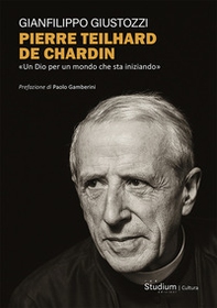 Pierre Teilhard de Chardin. «Un Dio per un mondo che sta iniziando» - Librerie.coop