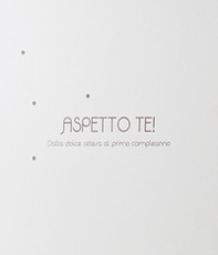 Aspetto te! Dalla dolce attesa al primo compleanno - Librerie.coop Aspetto te! Dalla dolce attesa al primo compleanno - Librerie.coop