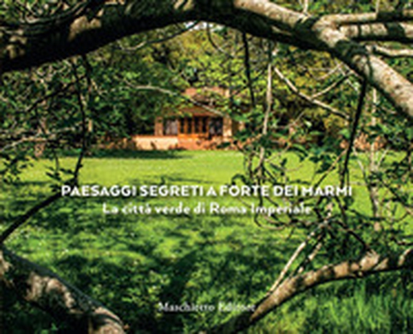 Paesaggi segreti a Forte dei Marmi. La città verde di Roma Imperiale - Librerie.coop Paesaggi segreti a Forte dei Marmi. La città verde di Roma Imperiale - Librerie.coop