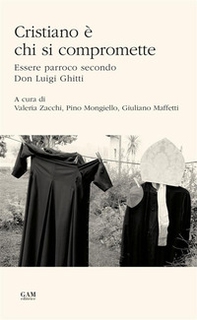 Cristiano è chi si compromette. Essere parroco secondo Don Luigi Ghitti - Librerie.coop