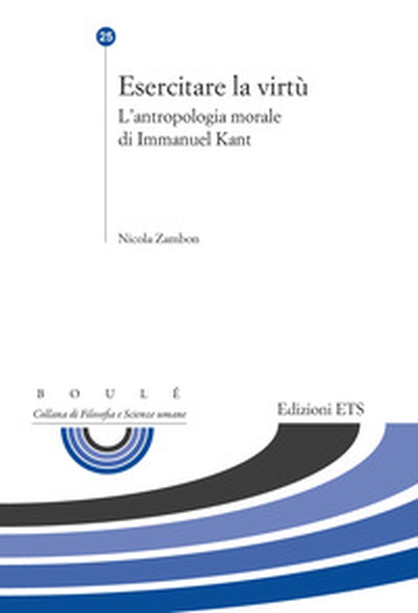 Esercitare la virtù. L'antropologia morale di Immanuel Kant - Librerie.coop Esercitare la virtù. L'antropologia morale di Immanuel Kant - Librerie.coop