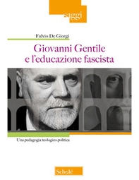 Giovanni Gentile e l'educazione fascista. Una pedagogia teologico-politica - Librerie.coop