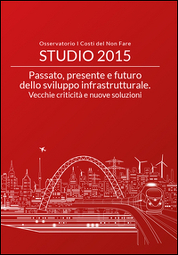 Passato, presente e futuro dello sviluppo infrastrutturale. Vecchie criticità e nuove soluzioni - Librerie.coop Passato, presente e futuro dello sviluppo infrastrutturale. Vecchie criticità e nuove soluzioni - Librerie.coop