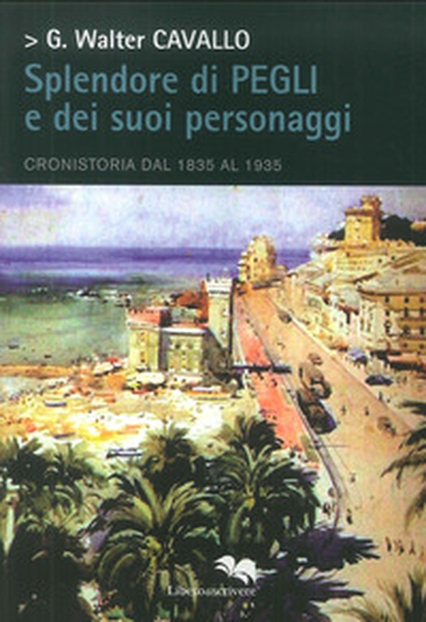 Splendore di Pegli e dei suoi personaggi. Cronistoria dal 1835 al 1935 - Librerie.coop Splendore di Pegli e dei suoi personaggi. Cronistoria dal 1835 al 1935 - Librerie.coop