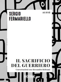 Il sacrificio del guerriero. Conversazioni con Alessandro Beltrami - Librerie.coop