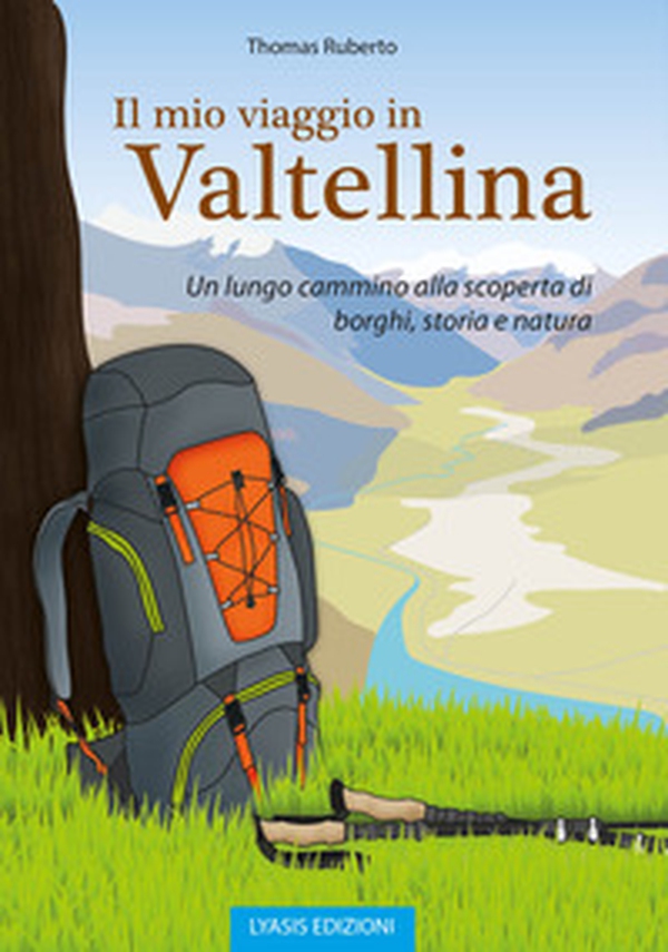 Il mio viaggio in Valtellina. Un lungo cammino alla scoperta di borghi, storia e natura - Librerie.coop