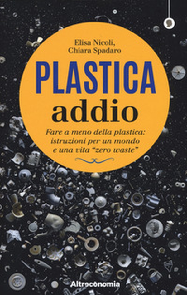 Plastica addio. Fare a meno della plastica: istruzioni per un mondo e una vita «zero waste» - Librerie.coop Plastica addio. Fare a meno della plastica: istruzioni per un mondo e una vita «zero waste» - Librerie.coop