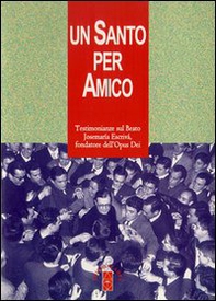 Un santo per amico. Testimonianze sul beato Josemaria Escriva fondatore dell'Opus Dei - Librerie.coop