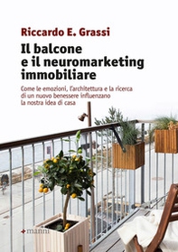 Il balcone e il neuromarketing immobiliare. Come le emozioni, l'architettura e la ricerca di un nuovo benessere influenzano la nostra idea di casa - Librerie.coop