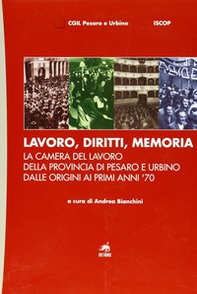 Lavoro, diritti, memoria. La Camera del lavoro della provincia di Pesaro e Urbiano dalle origini ai primi anni '70 - Librerie.coop