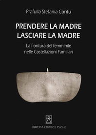 Prendere la madre lasciare la madre. La fioritura del femminile nelle costellazioni familiari - Librerie.coop Prendere la madre lasciare la madre. La fioritura del femminile nelle costellazioni familiari - Librerie.coop