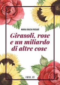 Girasoli, rose e un miliardo di altre cose - Librerie.coop Girasoli, rose e un miliardo di altre cose - Librerie.coop