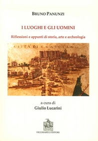 I luoghi e gli uomini. Riflessioni e appunti di storia, arte e archeologia - Librerie.coop