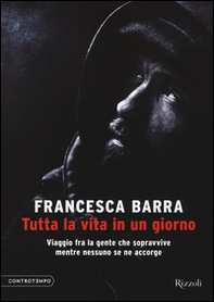 Tutta la vita in un giorno. Viaggio fra la gente che sopravvive mentre nessuno se ne accorge - Librerie.coop