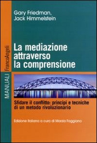 La mediazione attraverso la comprensione. Sfidare il conflitto: principi e tecniche di un metodo rivoluzionario - Librerie.coop
