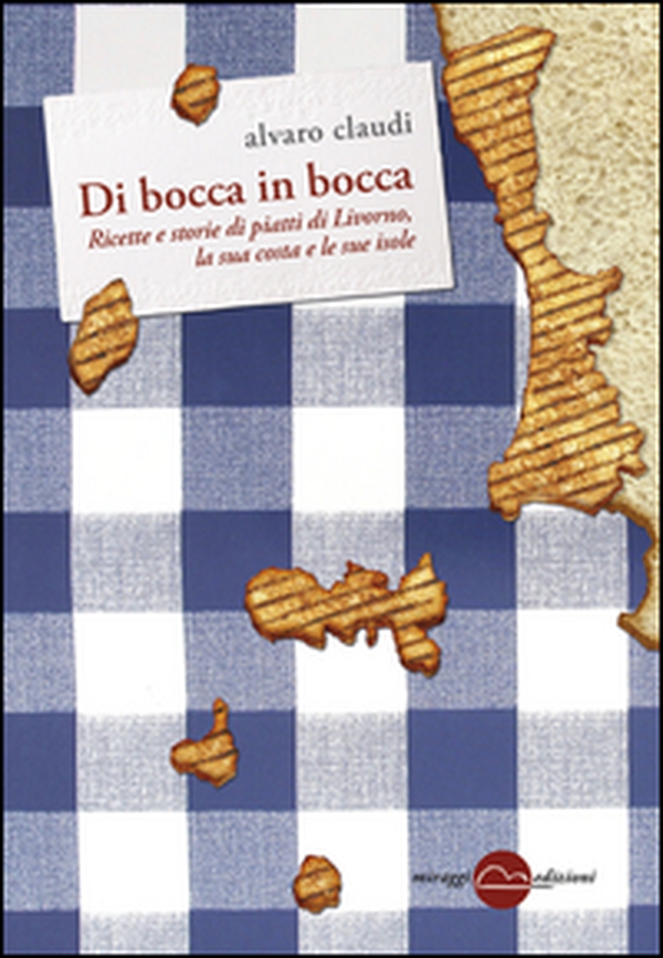 Di bocca in bocca. Ricette storie dei piatti di Livorno, costa e isole - Librerie.coop Di bocca in bocca. Ricette storie dei piatti di Livorno, costa e isole - Librerie.coop