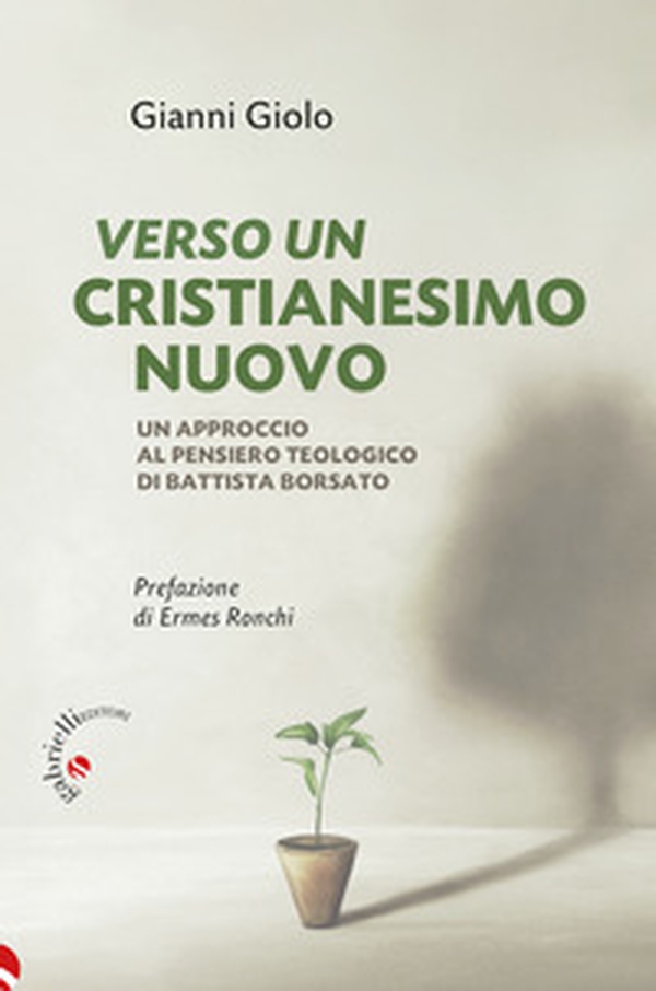 Verso un cristianesimo nuovo. Un approccio al pensiero teologico di Battista Borsato - Librerie.coop