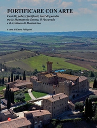 Fortificare con arte. Castelli, palazzi fortificati, torri di guardia tra la Montagnola Senese, il Vescovado e il territorio di Montalcino - Librerie.coop