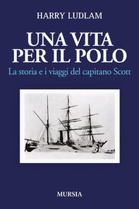 Una vita per il Polo. La storia e i viaggi del capitano Scott - Librerie.coop
