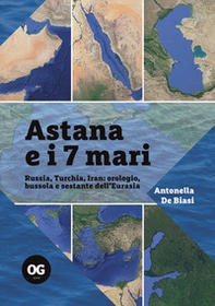 Astana e i 7 mari. Russia, Turchia, Iran: orologio, bussola e sestante dell'Eurasia - Librerie.coop