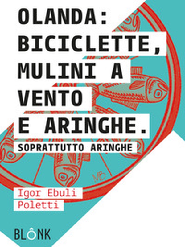 Olanda: biciclette, mulini a vento e aringhe. Soprattutto aringhe - Librerie.coop Olanda: biciclette, mulini a vento e aringhe. Soprattutto aringhe - Librerie.coop