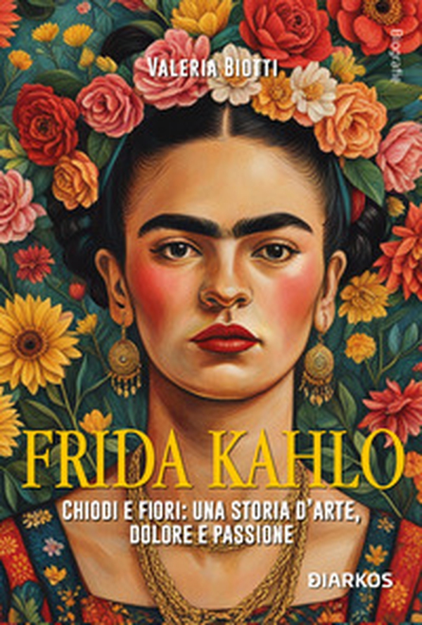 Frida Kahlo. Chiodi e fiori: una storia d'arte, dolore e passione - Librerie.coop