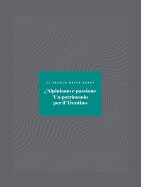 Alpinismo e passione. Un patrimonio per il Trentino. Il secolo della SOSAT - Librerie.coop Alpinismo e passione. Un patrimonio per il Trentino. Il secolo della SOSAT - Librerie.coop