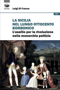 La Sicilia nel lungo Ottocento borbonico. L'assillo per la rivoluzione nella monarchia pattizia - Librerie.coop