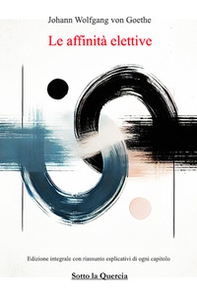 Le affinità elettive. Con accrescimento di riassunti per ogni capitolo e spiegazione di ogni parte - Librerie.coop